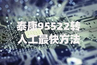 泰康95522转人工最快方法是什么
