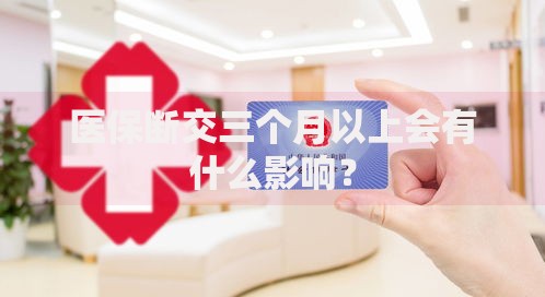 医保断交三个月以上会有什么影响？