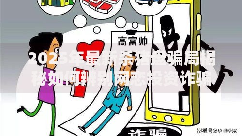 2025年最新杀猪盘骗局揭秘如何辨别网恋投资诈骗套路