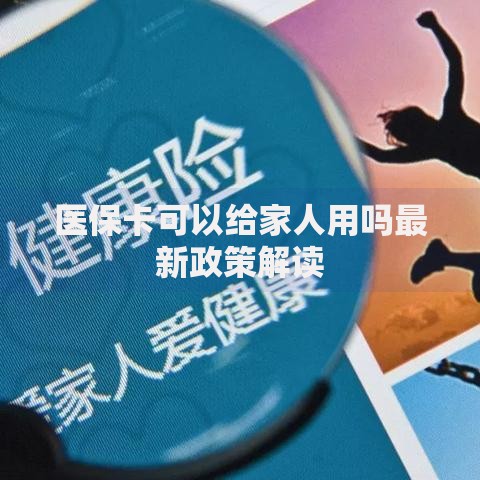 医保卡可以给家人用吗最新政策解读