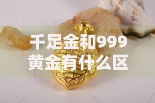 千足金和999黄金有什么区别哪个更纯