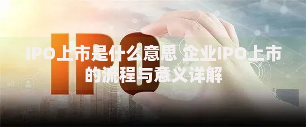 IPO上市是什么意思 企业IPO上市的流程与意义详解