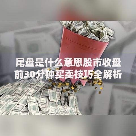 尾盘是什么意思股市收盘前30分钟买卖技巧全解析