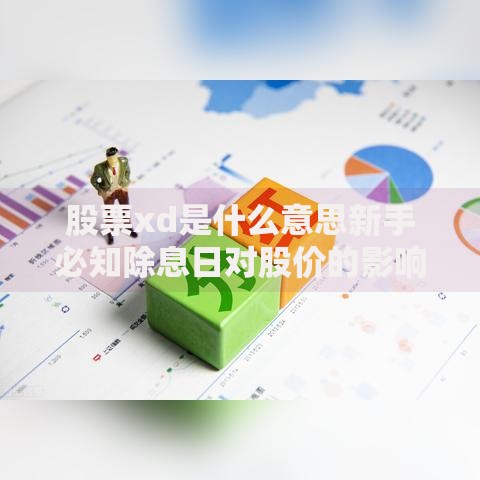 股票xd是什么意思新手必知除息日对股价的影响及投资策略