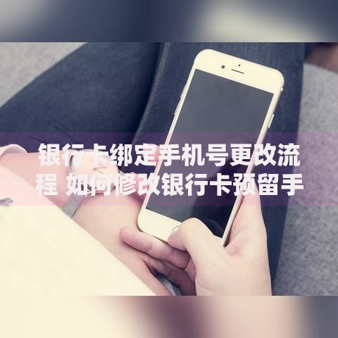 银行卡绑定手机号更改流程 如何修改银行卡预留手机号码