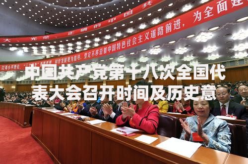中国共产党第十八次全国代表大会召开时间及历史意义