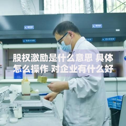 股权激励是什么意思 具体怎么操作 对企业有什么好处