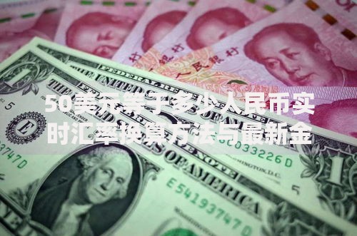 50美元等于多少人民币实时汇率换算方法与最新金额查询指南