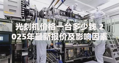 光刻机价格一台多少钱 2025年最新报价及影响因素