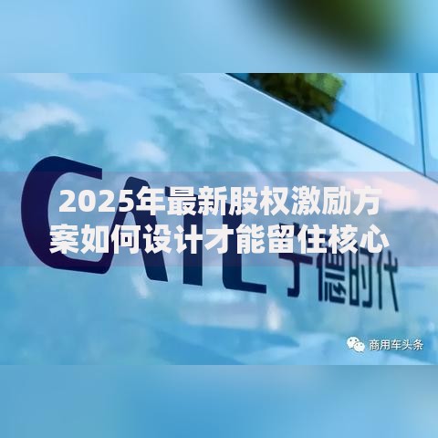 2025年最新股权激励方案如何设计才能留住核心人才