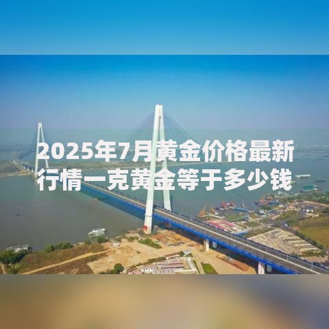 2025年7月黄金价格最新行情一克黄金等于多少钱