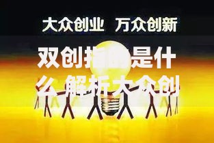双创指的是什么 解析大众创业万众创新的内涵与意义