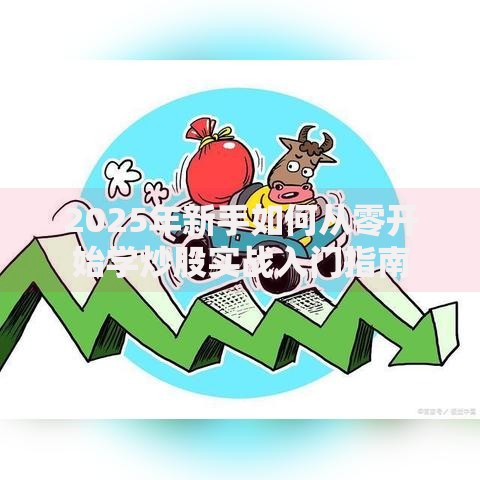 2025年新手如何从零开始学炒股实战入门指南