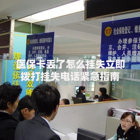 医保卡丢了怎么挂失立即拨打挂失电话紧急指南