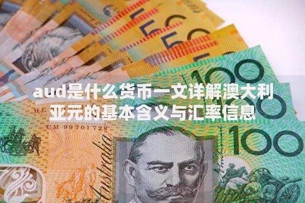 aud是什么货币一文详解澳大利亚元的基本含义与汇率信息
