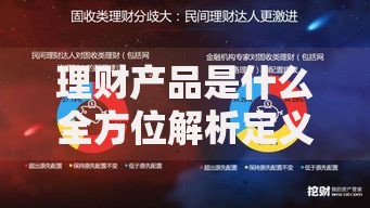 理财产品是什么全方位解析定义种类与优势指南