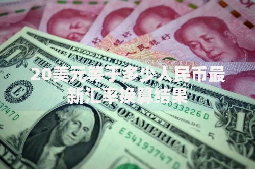 20美元等于多少人民币最新汇率换算结果