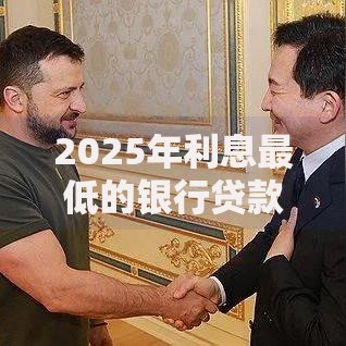 2025年利息最低的银行贷款是哪家怎么申请低息贷款