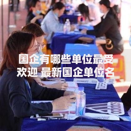 国企有哪些单位最受欢迎 最新国企单位名单大全