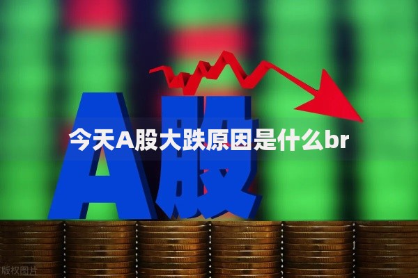 今天A股大跌原因是什么br