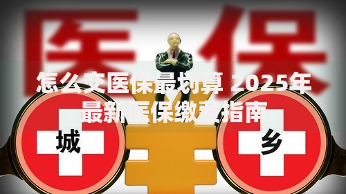 怎么交医保最划算 2025年最新医保缴费指南