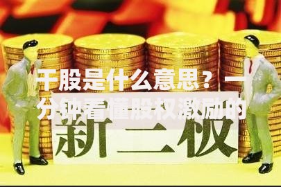 干股是什么意思？一分钟看懂股权激励的核心要点