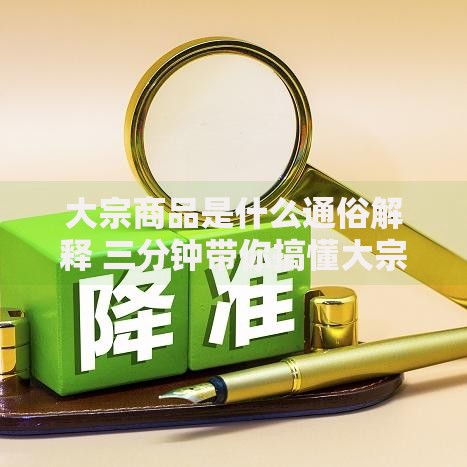大宗商品是什么通俗解释 三分钟带你搞懂大宗商品的定义与分类