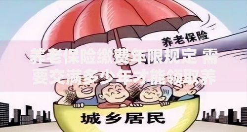 养老保险缴费年限规定 需要交满多少年才能领取养老金