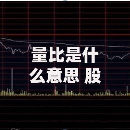 量比是什么意思 股票量比指标详解与实战运用技巧