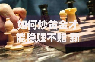 如何炒黄金才能稳赚不赔 新手必看的5个黄金交易技巧