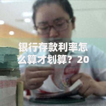 银行存款利率怎么算才划算？2025最新计算公式与实用技巧揭秘