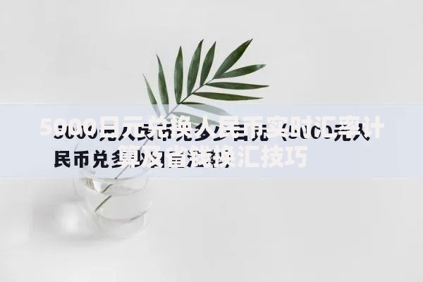 5000日元兑换人民币实时汇率计算及省钱换汇技巧