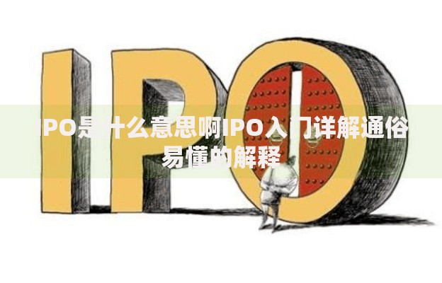 IPO是什么意思啊IPO入门详解通俗易懂的解释