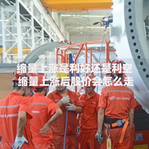 缩量上涨是利好还是利空 缩量上涨后股价会怎么走