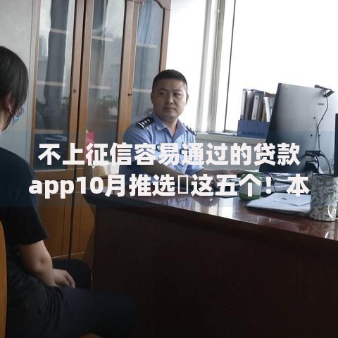 不上征信容易通过的贷款app10月推选​这五个！本篇为您深度叙述！