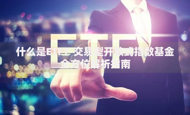 什么是ETF？交易型开放式指数基金全方位解析指南