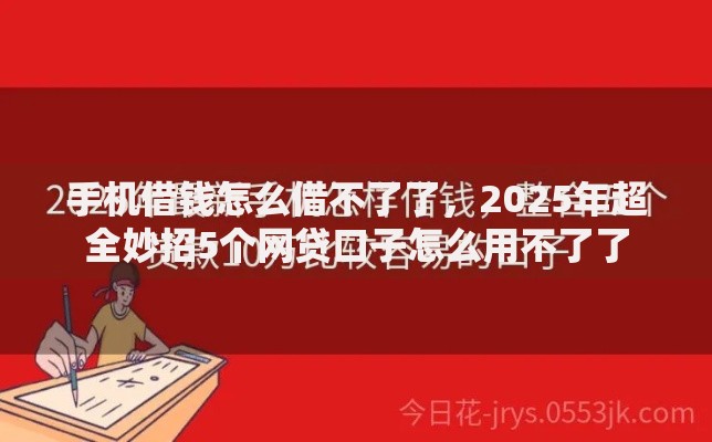 手机借钱怎么借不了了，2025年超全妙招5个网贷口子怎么用不了了