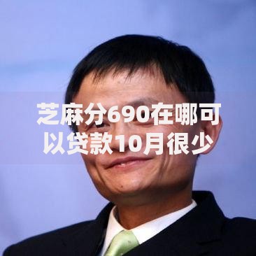 芝麻分690在哪可以贷款10月很少人知晓！今日盘点5个芝麻分690在网贷平台可以借钱