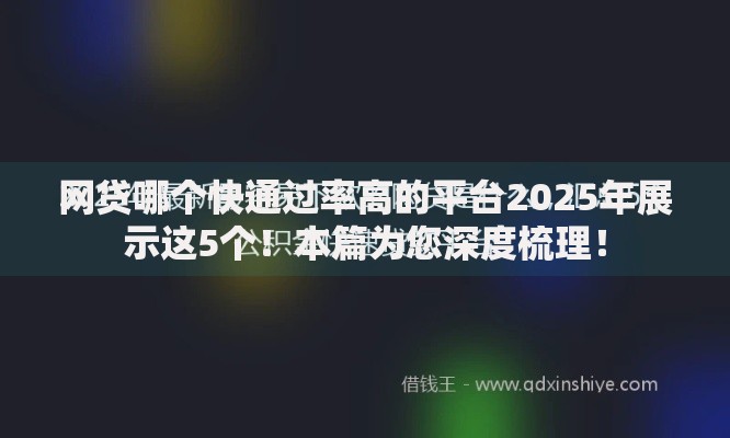 网贷哪个快通过率高的平台2025年展示这5个！本篇为您深度梳理！