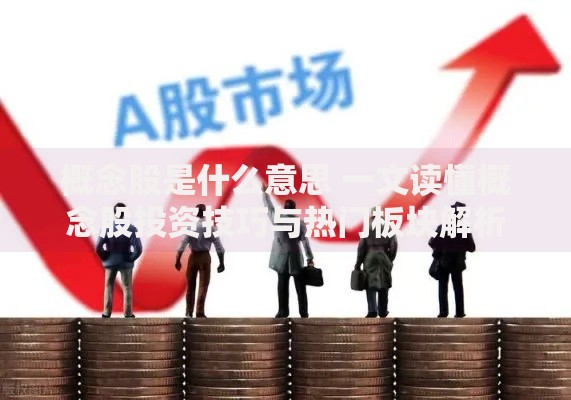 概念股是什么意思 一文读懂概念股投资技巧与热门板块解析