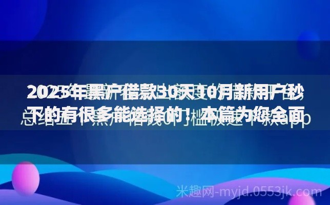 2025年黑户借款30天10月新用户秒下的有很多能选择的!本篇为您全面清点这5个黑户网贷app! 2025年黑户借款30天10月新用户秒下的有很多能选择的!本篇为您全面清点这5个黑户网贷app!