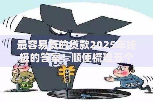 最容易贷的贷款2025年终极的答案！顺便梳理五个最容易借的借钱口子
