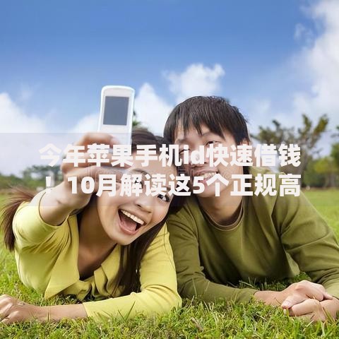 今年苹果手机id快速借钱！10月解读这5个正规高额低息易通过网贷的平台