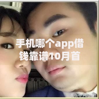 手机哪个app借钱靠谱10月首次发布！快看这5个​满18容易通过的贷款平台