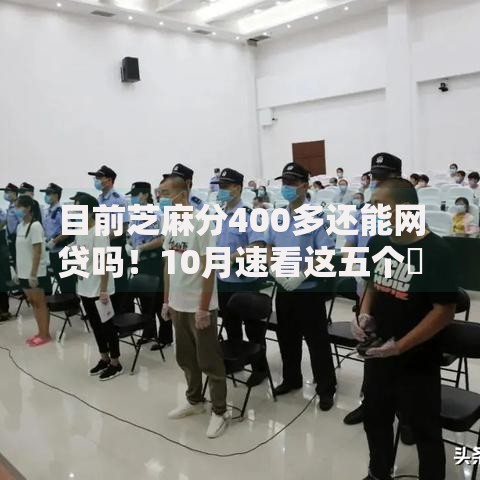 目前芝麻分400多还能网贷吗！10月速看这五个​最快借款办法