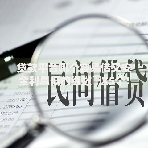 贷款平台哪个容易借又安全利息低的细数​这5个！本文为您全面挑选！