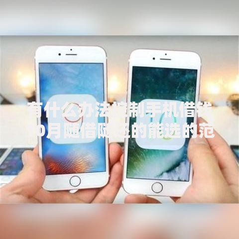 有什么办法控制手机借钱10月随借随还的能选的范围相当广！本篇为您精心解读这五个借款软件！