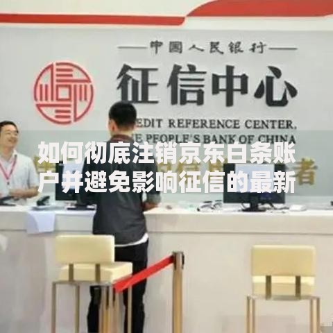 如何彻底注销京东白条账户并避免影响征信的最新操作指南