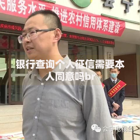 银行查询个人征信需要本人同意吗br