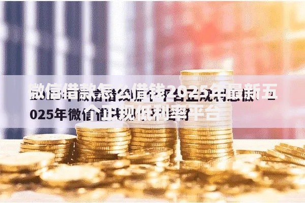 微信借款怎么借钱2025年最新五个正规低利率平台 微信借款怎么借钱2025年最新五个正规低利率平台